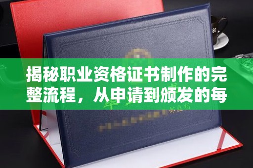 北仑揭秘职业资格证书制作的完整流程，从申请到颁发的每一步